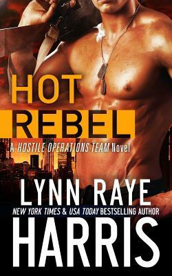 Hot Rebel: A Hostile Operations Team Novel by Lynn Raye Harris