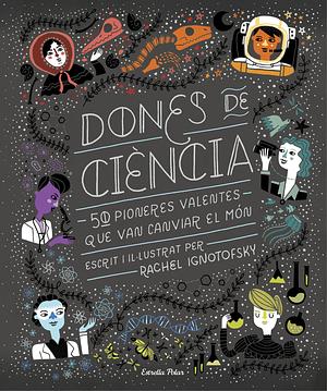 Dones de Ciència: 50 Pioneres valentes que van canviar el món by Rachel Ignotofsky