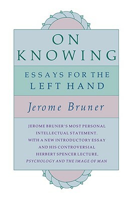 On Knowing: Essays for the Left Hand, Second Edition by Jerome Bruner