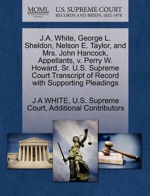 J.A. White, George L. Sheldon, Nelson E. Taylor, and Mrs. John Hancock, Appellants, V. Perry W. Howard, Sr. U.S. Supreme Court Transcript of Record wi by Additional Contributors, J.A. White
