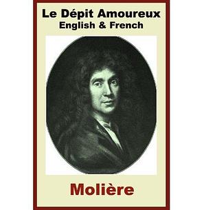 Moliere - Le Dépit Amoureux - French & English Editions - Paragraph by Paragraph Translation by Henri Van Laun, Molière