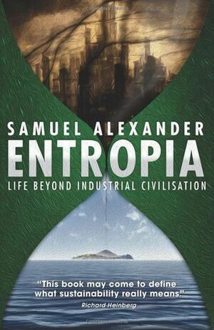 Entropia: Life Beyond Industrial Civilisation by Samuel Alexander