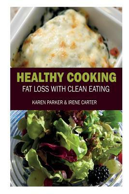 Healthy Cooking: Fat Loss with Clean Eating by Karen Parker, Carter Irene