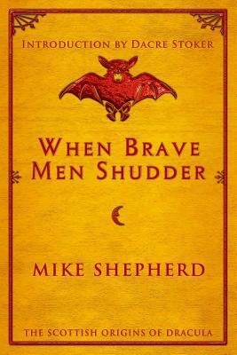 When Brave Men Shudder: The Scottish origins of Dracula by Mike Shepherd