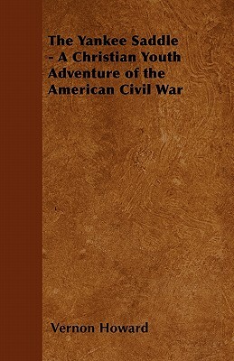 The Yankee Saddle - A Christian Youth Adventure of the American Civil War by Vernon Howard