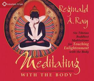 Meditating with the Body: Six Tibetan Buddhist Meditations for Touching Enlightenment with the Body by Reginald A. Ray