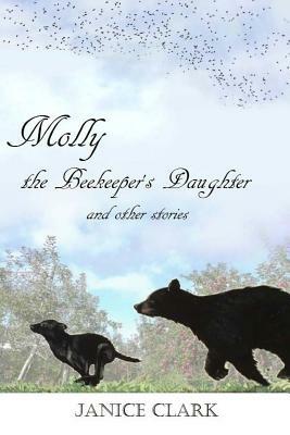 Molly the Beekeeper's Daughter and Other Stories by Janice Clark