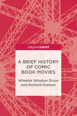 A Brief History of Comic Book Movies by Wheeler Winston Dixon, Richard Graham