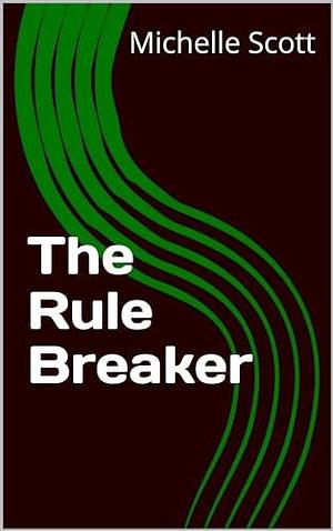 The Rule Breaker by Michelle Scott, Michelle Scott