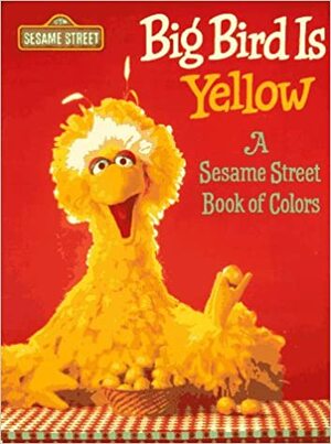 Big Bird is Yellow: A Sesame Street Book of Colors by John E. Barrett, Sesame Workshop