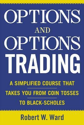 Options and Options Trading: A Simplified Course That Takes You from Coin Tosses to Black-Scholes by Robert Ward