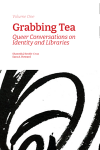 Grabbing Tea: Queer Conversations on Identity and Libraries (Volume One) by Shawn(ta) Smith-Cruz, Sara A. Howard