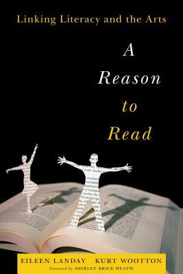 A Reason to Read: Linking Literacy and the Arts by Eileen Landay, Kurt Wootton