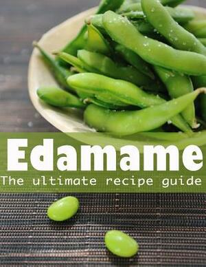 Edamame: The Ultimate Guide - Over 30 Delicious & Best Selling Recipes by Danielle Caples