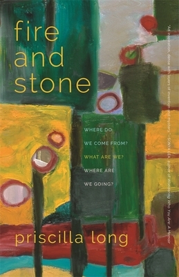 Fire and Stone: Where Do We Come From? What Are We? Where Are We Going? by Priscilla Long
