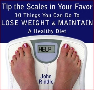 Tip the Scales in Your Favor: 10 Things You Can Do To Lose Weight and Maintain A Healthy Diet by John Riddle
