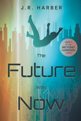 The Future Was Now by J. R. Harber