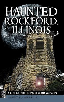 Haunted Rockford, Illinois by Kathi Kresol