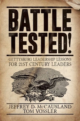 Battle Tested!: Gettysburg Leadership Lessons for 21st Century Leaders by Tom Vossler, Jeffrey D. McCausland