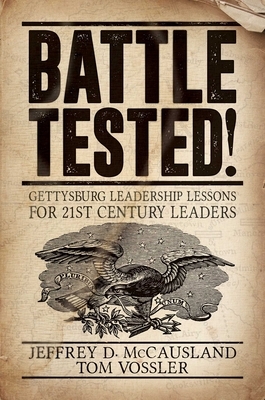 Battle Tested!: Gettysburg Leadership Lessons for 21st Century Leaders by Jeffrey D. McCausland, Tom Vossler