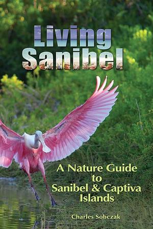 Living Sanibel: A Nature Guide to Sanibel &amp; Captiva Islands by Charles Sobczak