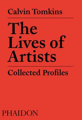 The Lives of Artists: Collected Profiles by Calvin Tomkins