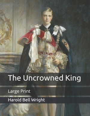 The Uncrowned King: Large Print by Harold Bell Wright