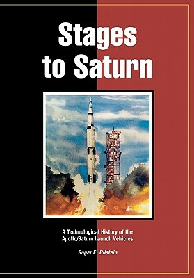 Stages to Saturn: A Technological History of the Apollo/Saturn Launch Vehicles by William R. Lucas, Nasa History Office, Roger E. Bilstein