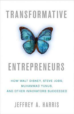 Transformative Entrepreneurs: How Walt Disney, Steve Jobs, Muhammad Yunus, and Other Innovators Succeeded by J. Harris