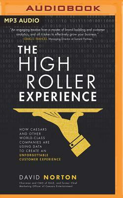 The High Roller Experience: How Caesars and Other World-Class Companies Are Using Data to Create an Unforgettable Customer Experience by David Norton