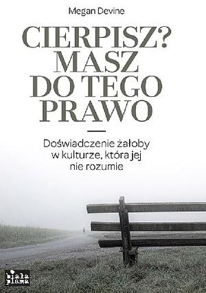 Cierpisz? Masz do tego prawo. Doświadczenie żałoby w kulturze, która jej nie rozumie by Megan Devine