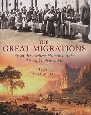 The Great Migrations: From the Earliest Humans to the Age of Globalization by John Haywood