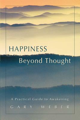 Happiness Beyond Thought: A Practical Guide to Awakening by Gary Weber