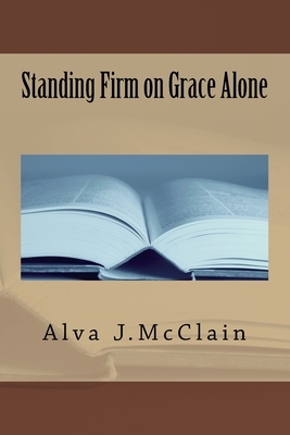 Standing Firm on Grace Alone by Alva J. McClain