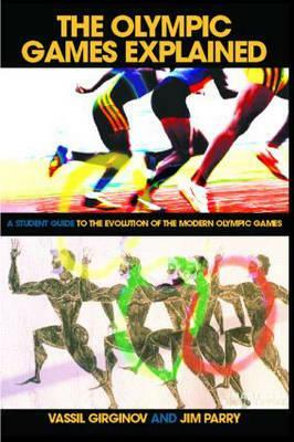 The Olympic Games Explained: A Student Guide to the Evolution of the Modern Olympic Games by Vassil Girginov, Jim Parry