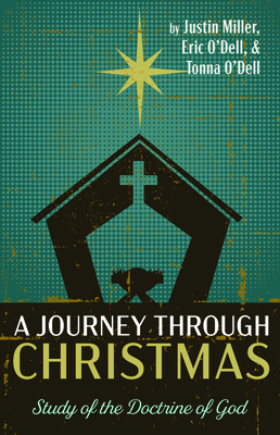 A Journey through Christmas: Study of the Doctrine of God by Justin Miller, Tonna O'Dell, Eric O'Dell