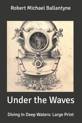 Under the Waves: Diving in Deep Waters: Large Print by Robert Michael Ballantyne