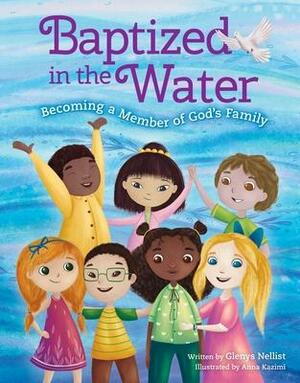 Baptized in the Water: Becoming a Member of God's Family by Glenys Nellist, Glenys Nellist, Anna Kazimi, Anna Kazimi
