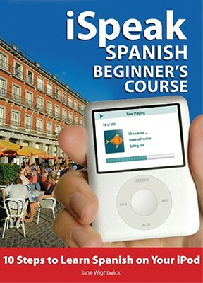 Ispeak Spanish Beginner's Course (MP3 CD+ Guide): 10 Steps to Learn Spanish on Your iPod [With Book] by Jane Wightwick