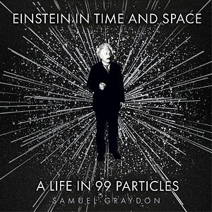 Einstein in Time and Space: A Life in 99 Particles by Samuel Graydon