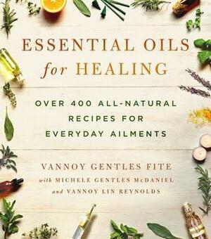 Essential Oils for Healing: Over 400 All-Natural Recipes for Everyday Ailments by Michele Gentles McDaniel, Vannoy Gentles Fite, Vannoy Lin Reynolds