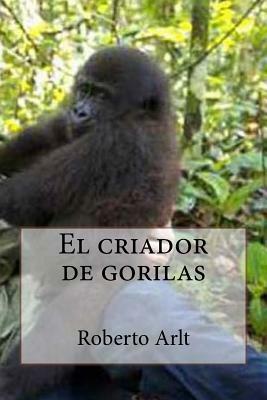 El criador de gorilas by Roberto Arlt