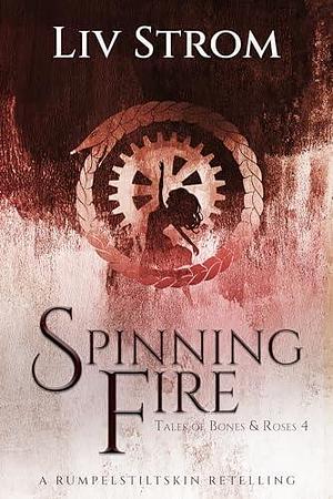 Spinning Fire: A Rumpelstiltskin Retelling by Liv Strom, Liv Strom