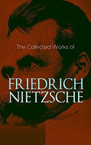 The Collected Works of Friedrich Nietzsche: Thus Spoke Zarathustra, Beyond Good and Evil, Ecce Homo, Genealogy of Morals, Birth of Tragedy, The Antichrist, ... Idols, The Case of Wagner, Letters & Essays by Friedrich Nietzsche