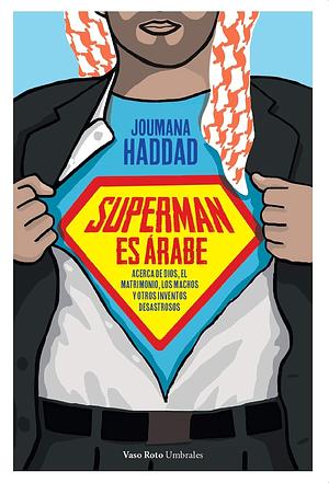 Superman es árabe: Acerca de Dios, el matrimonio, los machos y otros inventos desastrosos by Joumana Haddad, Joumana Haddad