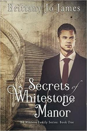 Secrets of Whitestone Manor by Brittany Jo James