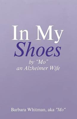 In My Shoes: By "mo," an Alzheimer Wife by Aka "mo" Barbara Whitman