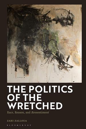 The Politics of the Wretched_ Race, Reason, and Ressentiment by Zahi Zalloua