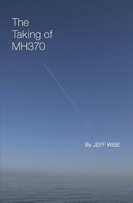 The Taking of Mh370 by Jeff Wise