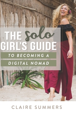The Solo Girl's Guide to Becoming a Digital Nomad by Claire Summers